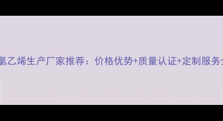 图片 四氯乙烯生产厂家推荐：价格优势+质量认证+定制服务全1