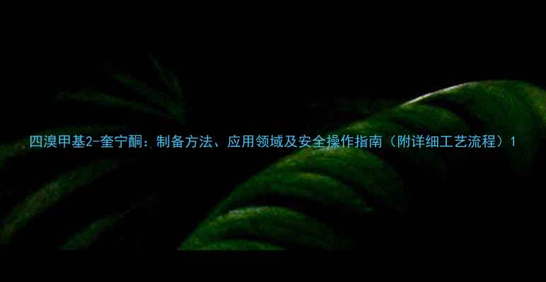 图片 四溴甲基2-奎宁酮：制备方法、应用领域及安全操作指南（附详细工艺流程）1