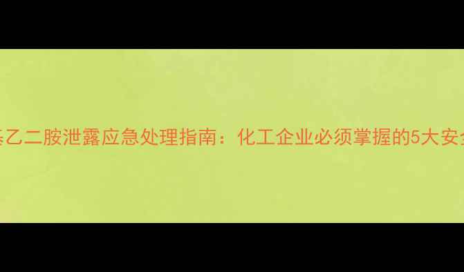 图片 四甲基乙二胺泄露应急处理指南：化工企业必须掌握的5大安全措施