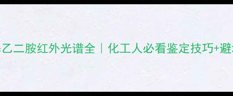 图片 四甲基乙二胺红外光谱全｜化工人必看鉴定技巧+避坑指南