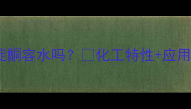 图片 四甲基哌啶酮容水吗？💧化工特性+应用指南全🔬1