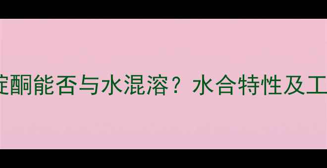 图片 四甲基哌啶酮能否与水混溶？水合特性及工业应用全2