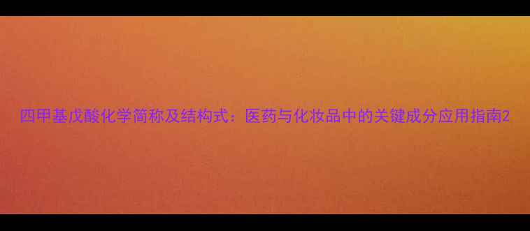 图片 四甲基戊酸化学简称及结构式：医药与化妆品中的关键成分应用指南2