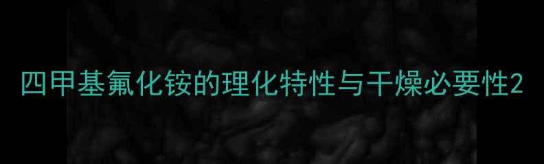 图片 四甲基氟化铵的理化特性与干燥必要性2