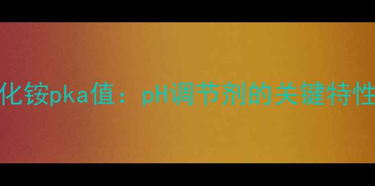 图片 四甲基氢氧化铵pka值：pH调节剂的关键特性与应用指南
