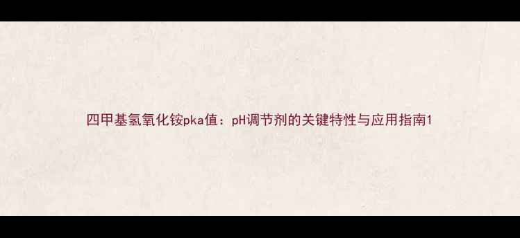 图片 四甲基氢氧化铵pka值：pH调节剂的关键特性与应用指南1