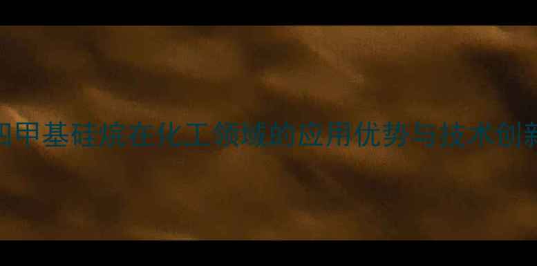 图片 四甲基硅烷在化工领域的应用优势与技术创新