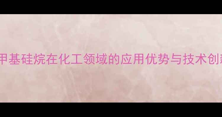 图片 四甲基硅烷在化工领域的应用优势与技术创新1