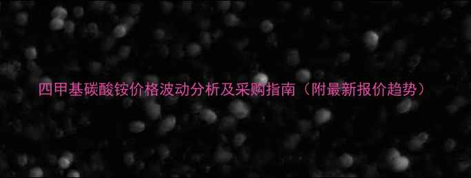 图片 四甲基碳酸铵价格波动分析及采购指南（附最新报价趋势）
