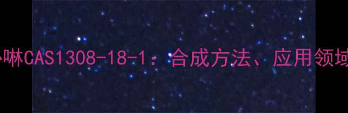 图片 四硝基苯基卟啉CAS1308-18-1：合成方法、应用领域及安全指南2
