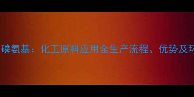 图片 四羟甲基氯化磷氨基：化工原料应用全生产流程、优势及环保安全指南1