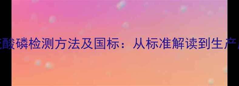 图片 四羟甲基硫酸磷检测方法及国标：从标准解读到生产应用全指南