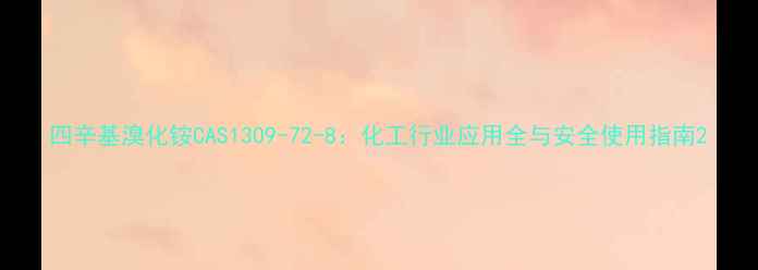 图片 四辛基溴化铵CAS1309-72-8：化工行业应用全与安全使用指南2