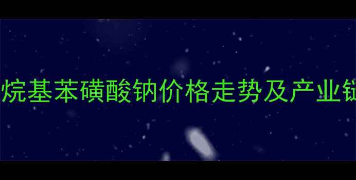 图片 国内十二烷基苯磺酸钠价格走势及产业链动态全1