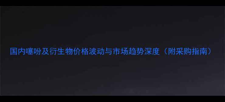 图片 国内噻吩及衍生物价格波动与市场趋势深度（附采购指南）