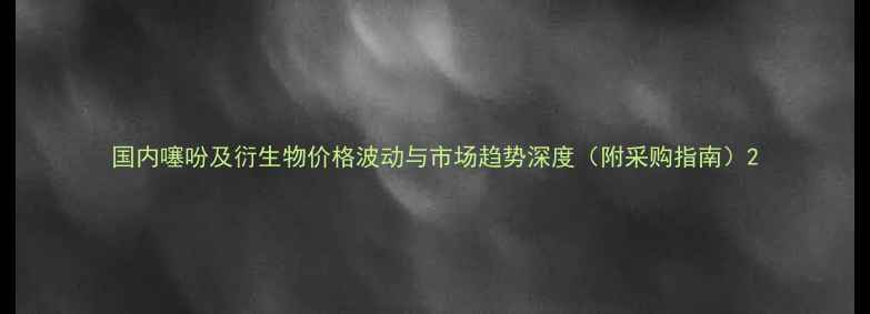 图片 国内噻吩及衍生物价格波动与市场趋势深度（附采购指南）2