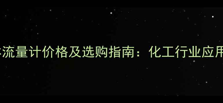 图片 国内微小气体流量计价格及选购指南：化工行业应用与品牌推荐2