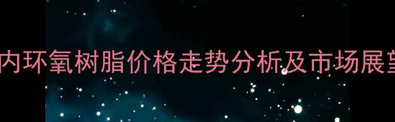 图片 国内环氧树脂价格走势分析及市场展望2