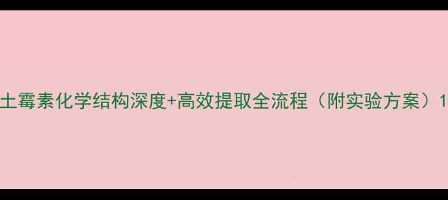 图片 土霉素化学结构深度+高效提取全流程（附实验方案）1