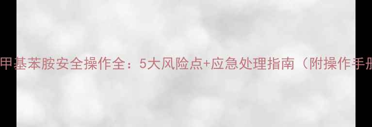 图片 均三甲基苯胺安全操作全：5大风险点+应急处理指南（附操作手册）2