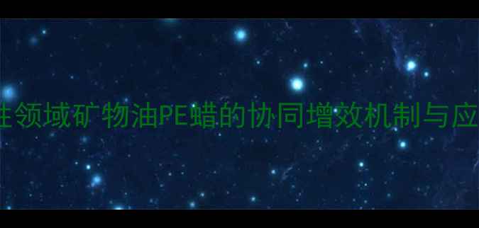 图片 塑料改性领域矿物油PE蜡的协同增效机制与应用实践1