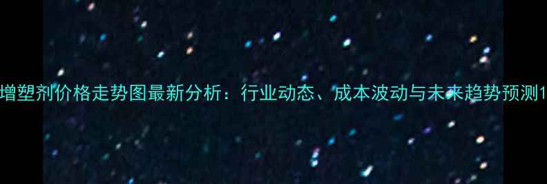 图片 增塑剂价格走势图最新分析：行业动态、成本波动与未来趋势预测1