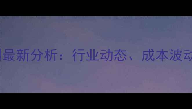 图片 增塑剂价格走势图最新分析：行业动态、成本波动与未来趋势预测2