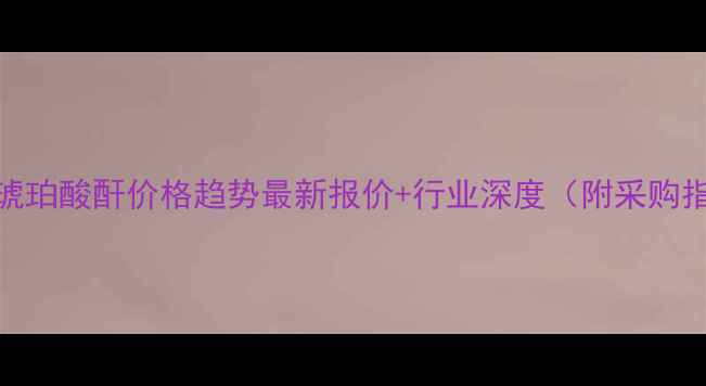 图片 壬基琥珀酸酐价格趋势最新报价+行业深度（附采购指南）