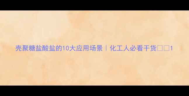 图片 壳聚糖盐酸盐的10大应用场景｜化工人必看干货🔬💡1