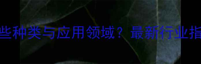 图片 多元醇化工产品有哪些种类与应用领域？最新行业指南（附选型全攻略）