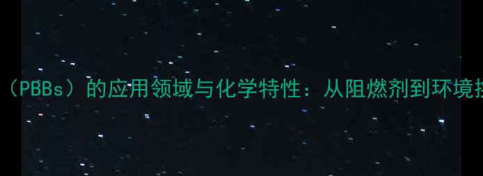 图片 多溴联苯醚（PBBs）的应用领域与化学特性：从阻燃剂到环境挑战的全面1