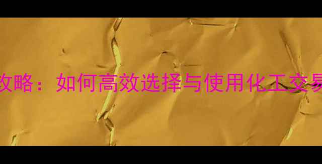 图片 大宗化工产品交易全攻略：如何高效选择与使用化工交易平台提升企业竞争力