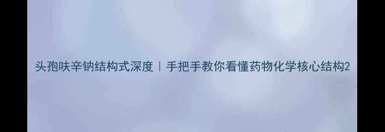 图片 头孢呋辛钠结构式深度｜手把手教你看懂药物化学核心结构2