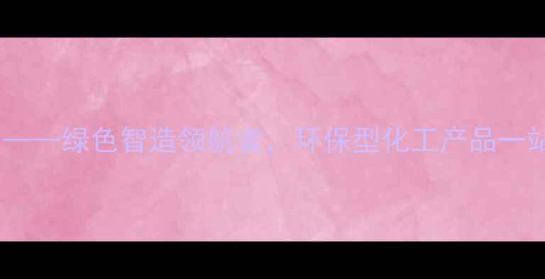 图片 如东化工有限公司——绿色智造领航者，环保型化工产品一站式解决方案专家1