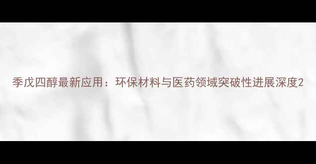 图片 季戊四醇最新应用：环保材料与医药领域突破性进展深度2