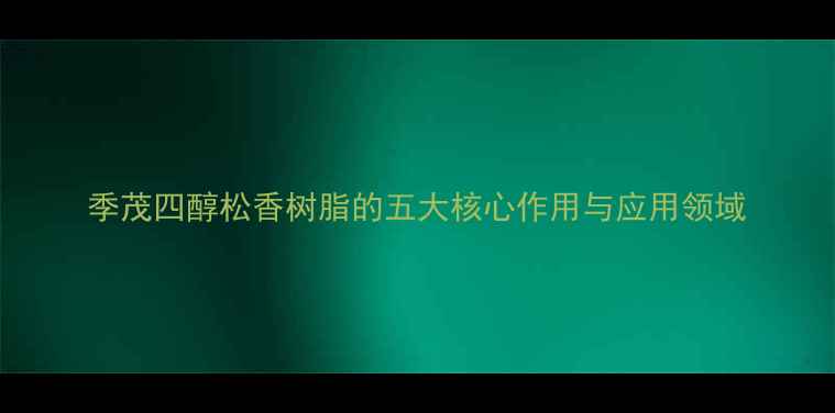 图片 季茂四醇松香树脂的五大核心作用与应用领域
