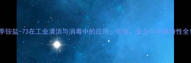 图片 季铵盐-73在工业清洁与消毒中的应用：高效、安全与环保特性全1