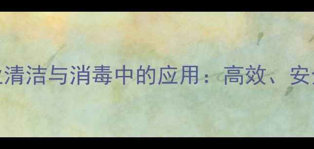 图片 季铵盐-73在工业清洁与消毒中的应用：高效、安全与环保特性全2