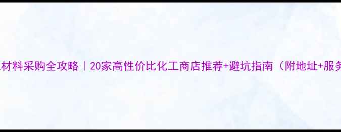 图片 宁波化工材料采购全攻略｜20家高性价比化工商店推荐+避坑指南（附地址+服务对比）2