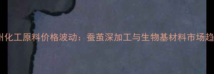 图片 宜州化工原料价格波动：蚕茧深加工与生物基材料市场趋势2