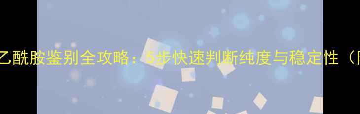 图片 实验室必备二甲基乙酰胺鉴别全攻略：5步快速判断纯度与稳定性（附安全操作指南）2