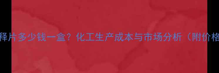 图片 富马酸非索罗定缓释片多少钱一盒？化工生产成本与市场分析（附价格区间及采购指南）