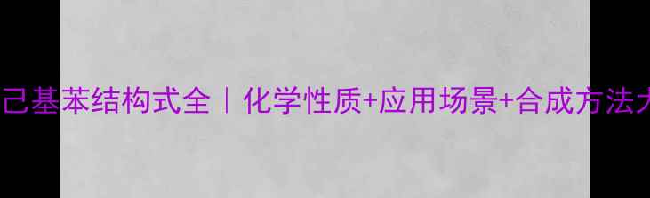 图片 对乙基环己基苯结构式全｜化学性质+应用场景+合成方法大公开✨1
