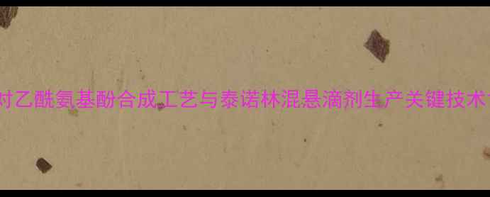 图片 对乙酰氨基酚合成工艺与泰诺林混悬滴剂生产关键技术1