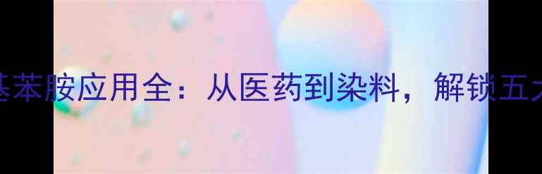 图片 对氨基二甲基苯胺应用全：从医药到染料，解锁五大高价值场景
