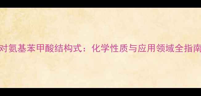 图片 对氨基苯甲酸结构式：化学性质与应用领域全指南