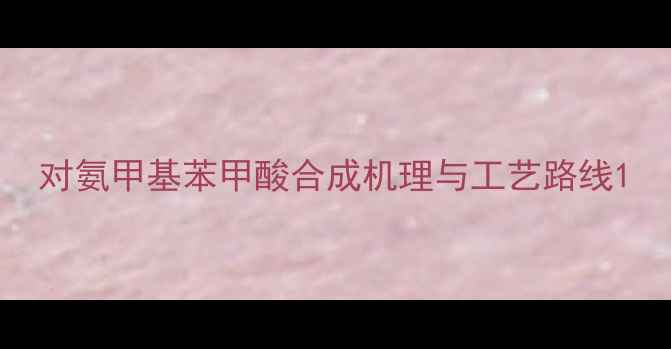 图片 对氨甲基苯甲酸合成机理与工艺路线1