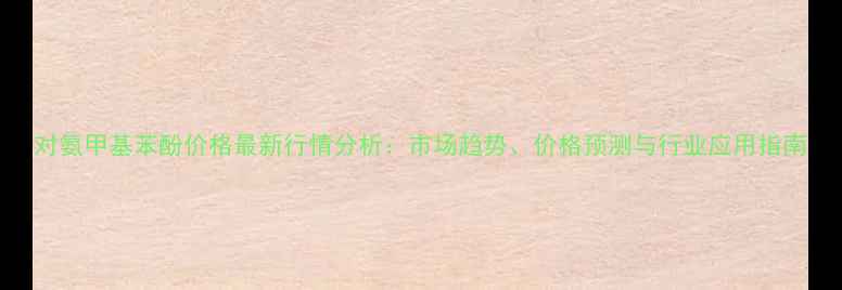 图片 对氨甲基苯酚价格最新行情分析：市场趋势、价格预测与行业应用指南