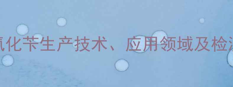 图片 对甲基氯化苄生产技术、应用领域及检测标准全