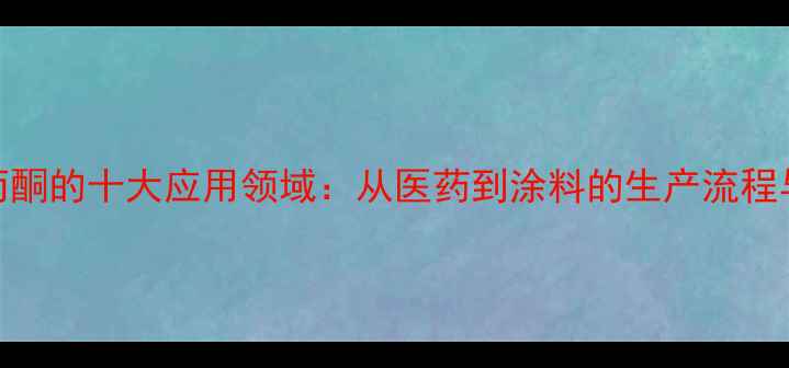图片 对甲基苯丙酮的十大应用领域：从医药到涂料的生产流程与行业价值